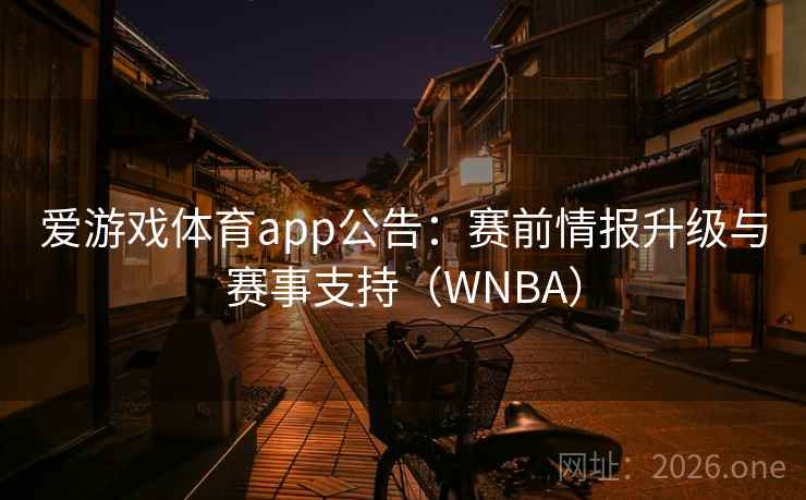 爱游戏体育app公告：赛前情报升级与赛事支持（WNBA）