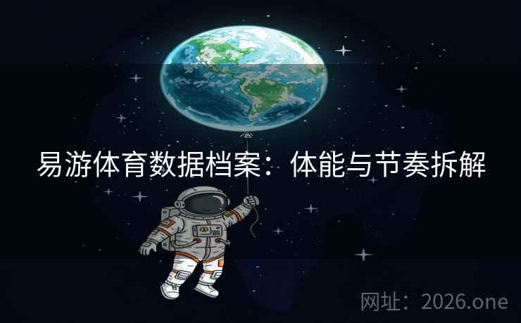 易游体育数据档案：体能与节奏拆解