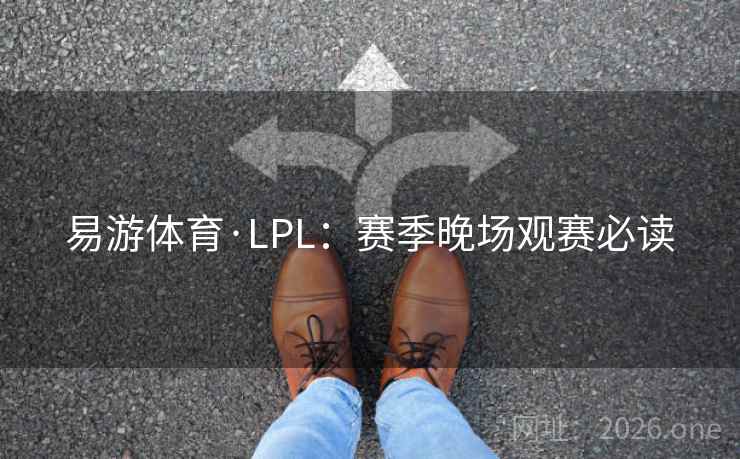 易游体育·LPL：赛季晚场观赛必读