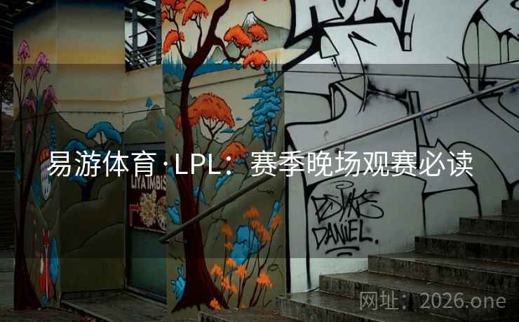 易游体育·LPL：赛季晚场观赛必读