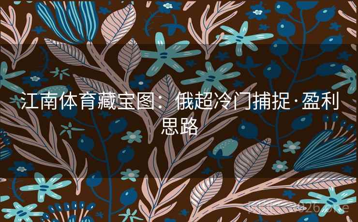 江南体育藏宝图：俄超冷门捕捉·盈利思路