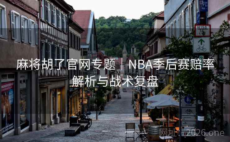 麻将胡了官网专题｜NBA季后赛赔率解析与战术复盘