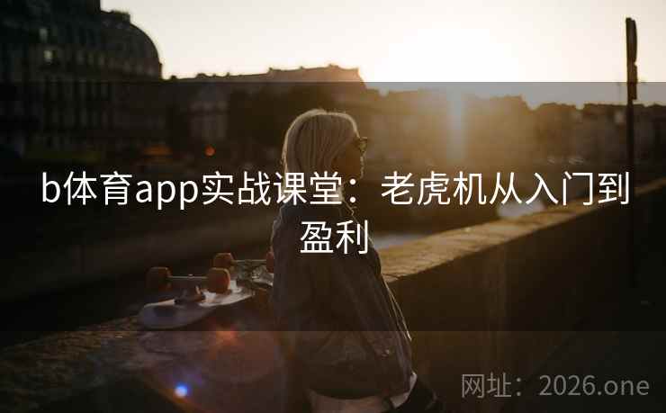 b体育app实战课堂：老虎机从入门到盈利