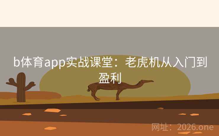 b体育app实战课堂：老虎机从入门到盈利