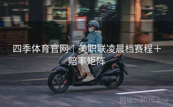四季体育官网｜美职联凌晨档赛程＋赔率矩阵