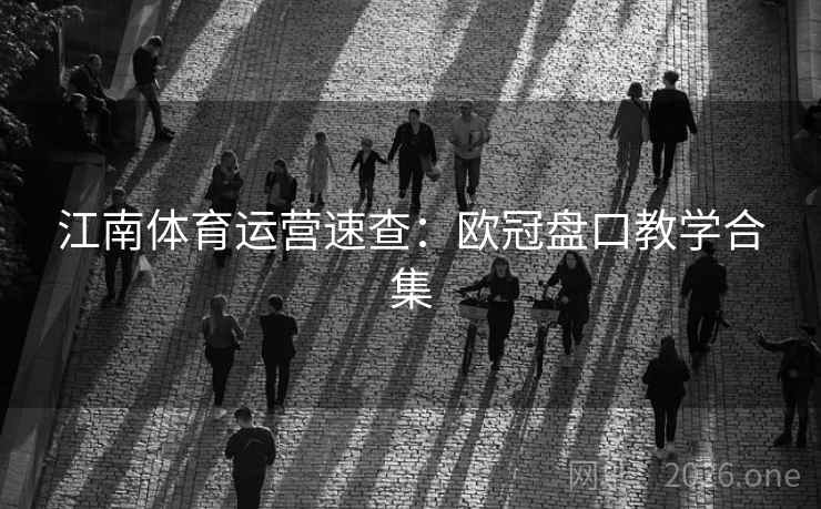 江南体育运营速查：欧冠盘口教学合集