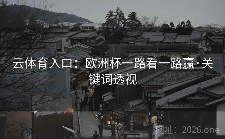 云体育入口：欧洲杯一路看一路赢·关键词透视