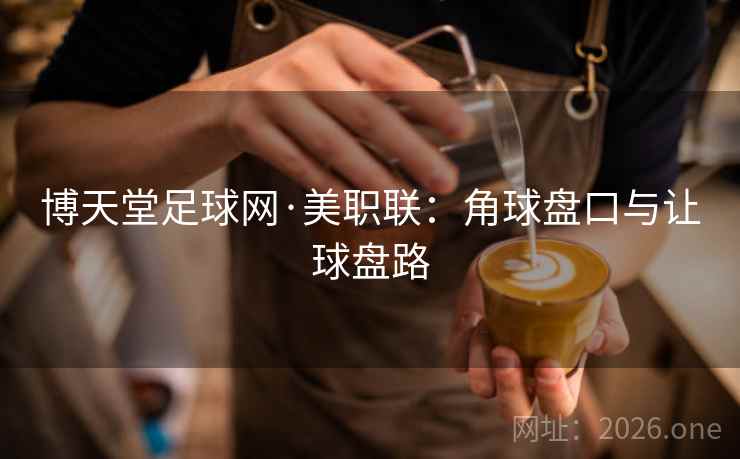 博天堂足球网·美职联：角球盘口与让球盘路