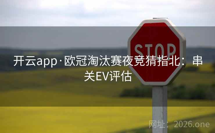 开云app·欧冠淘汰赛夜竞猜指北：串关EV评估