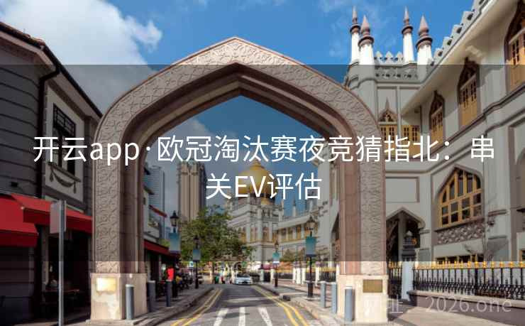 开云app·欧冠淘汰赛夜竞猜指北：串关EV评估