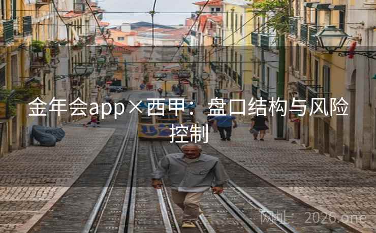 金年会app×西甲：盘口结构与风险控制