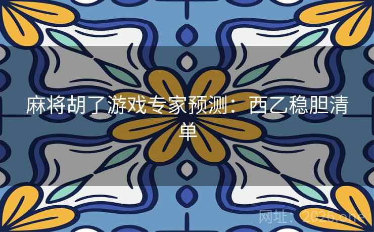 麻将胡了游戏专家预测：西乙稳胆清单