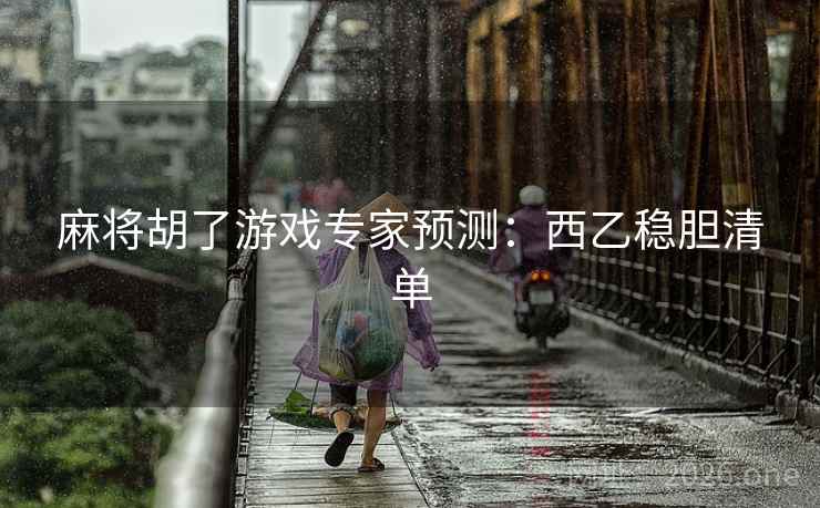 麻将胡了游戏专家预测：西乙稳胆清单
