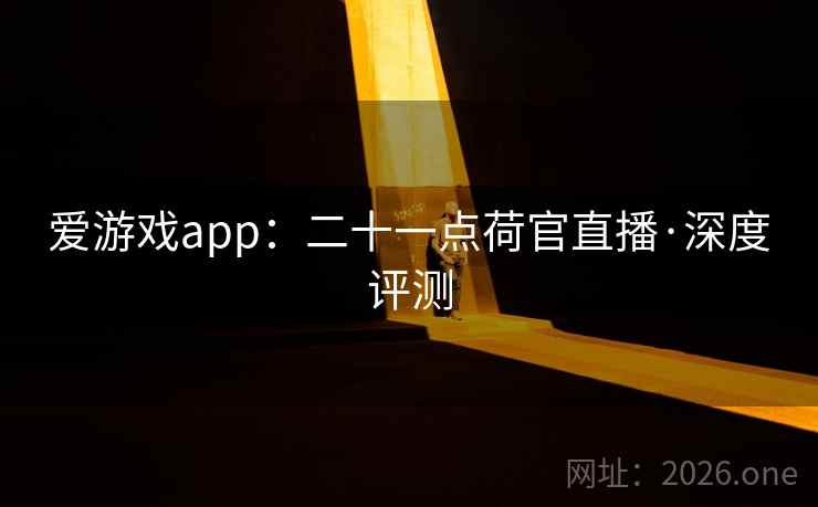 爱游戏app：二十一点荷官直播·深度评测