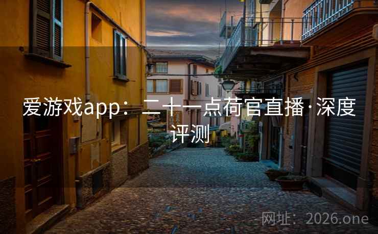 爱游戏app：二十一点荷官直播·深度评测