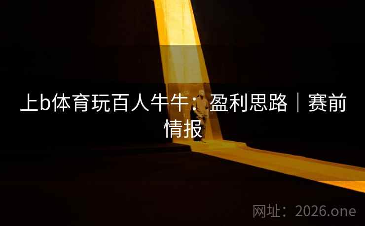 上b体育玩百人牛牛：盈利思路｜赛前情报