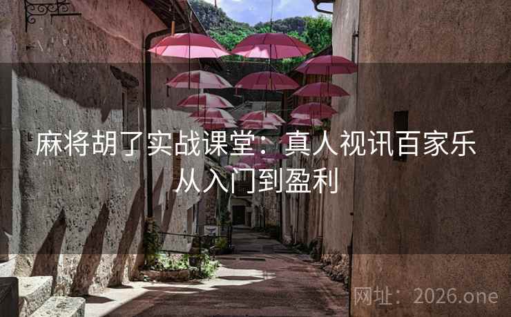 麻将胡了实战课堂：真人视讯百家乐从入门到盈利