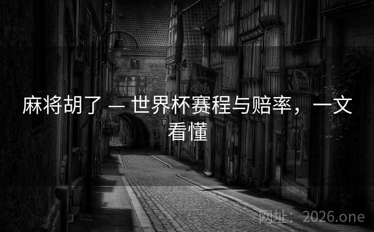 麻将胡了 — 世界杯赛程与赔率，一文看懂