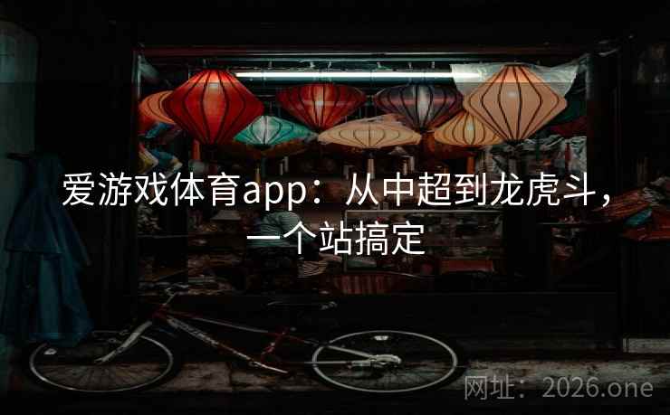 爱游戏体育app：从中超到龙虎斗，一个站搞定